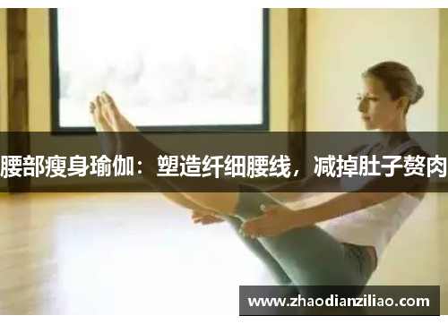 腰部瘦身瑜伽：塑造纤细腰线，减掉肚子赘肉