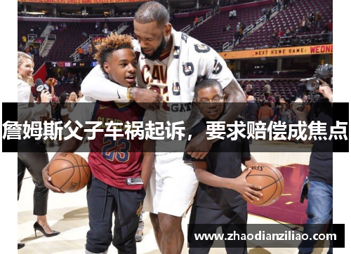 詹姆斯父子车祸起诉，要求赔偿成焦点