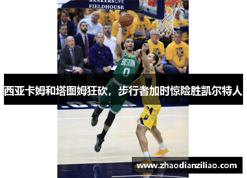 西亚卡姆和塔图姆狂砍，步行者加时惊险胜凯尔特人